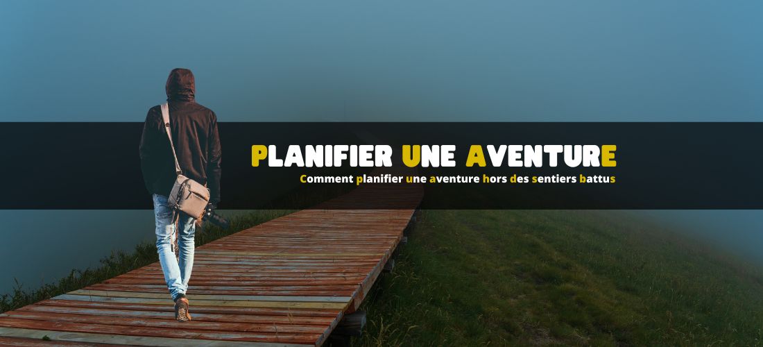 Comment planifier une aventure hors des sentiers battus